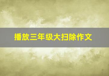 播放三年级大扫除作文