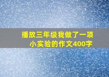 播放三年级我做了一项小实验的作文400字