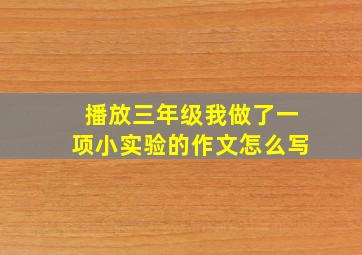 播放三年级我做了一项小实验的作文怎么写