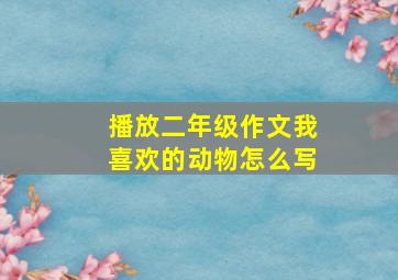 播放二年级作文我喜欢的动物怎么写