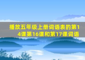 播放五年级上册词语表的第14课第16课和第17课词语