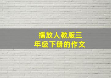 播放人教版三年级下册的作文