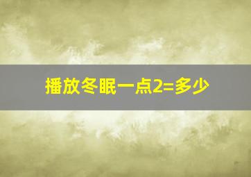 播放冬眠一点2=多少