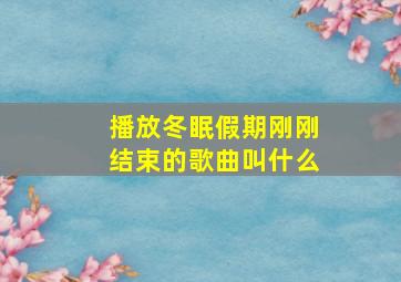 播放冬眠假期刚刚结束的歌曲叫什么