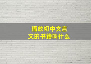 播放初中文言文的书籍叫什么