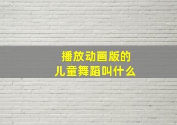 播放动画版的儿童舞蹈叫什么