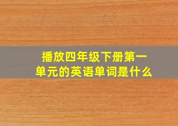 播放四年级下册第一单元的英语单词是什么