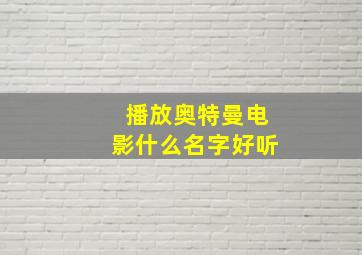 播放奥特曼电影什么名字好听