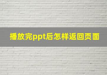 播放完ppt后怎样返回页面