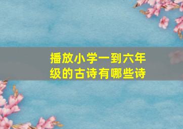 播放小学一到六年级的古诗有哪些诗