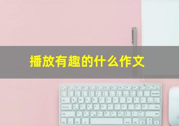 播放有趣的什么作文