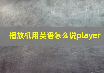 播放机用英语怎么说player