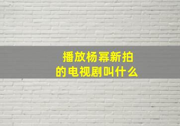 播放杨幂新拍的电视剧叫什么