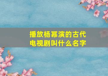 播放杨幂演的古代电视剧叫什么名字