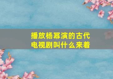 播放杨幂演的古代电视剧叫什么来着