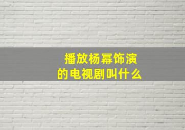 播放杨幂饰演的电视剧叫什么