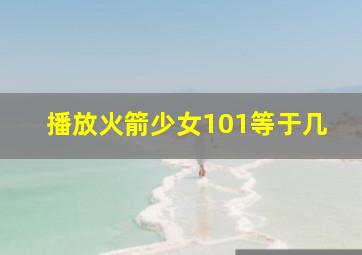 播放火箭少女101等于几