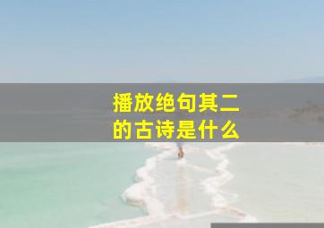 播放绝句其二的古诗是什么