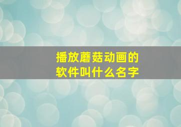 播放蘑菇动画的软件叫什么名字