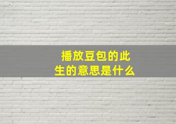 播放豆包的此生的意思是什么