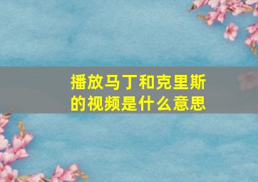 播放马丁和克里斯的视频是什么意思