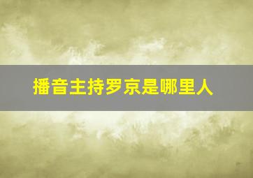 播音主持罗京是哪里人