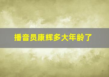 播音员康辉多大年龄了