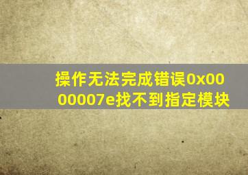 操作无法完成错误0x0000007e找不到指定模块