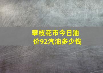 攀枝花市今日油价92汽油多少钱