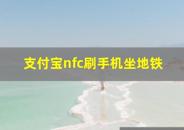 支付宝nfc刷手机坐地铁