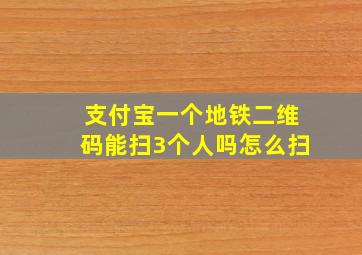 支付宝一个地铁二维码能扫3个人吗怎么扫