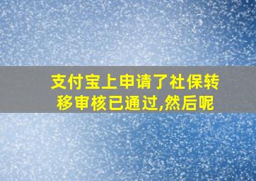 支付宝上申请了社保转移审核已通过,然后呢