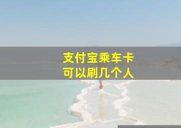 支付宝乘车卡可以刷几个人