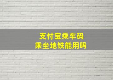 支付宝乘车码乘坐地铁能用吗