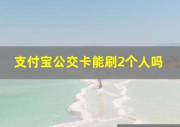 支付宝公交卡能刷2个人吗