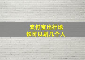 支付宝出行地铁可以刷几个人