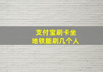 支付宝刷卡坐地铁能刷几个人