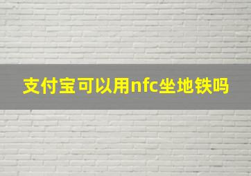 支付宝可以用nfc坐地铁吗