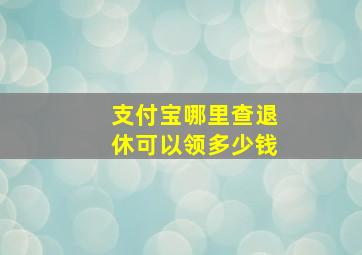 支付宝哪里查退休可以领多少钱