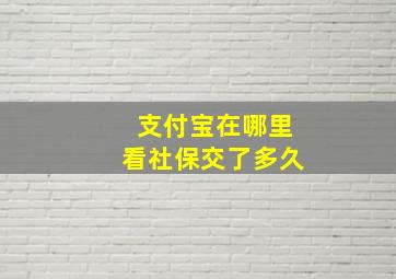 支付宝在哪里看社保交了多久