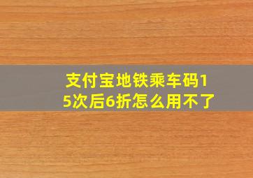 支付宝地铁乘车码15次后6折怎么用不了