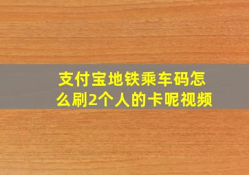 支付宝地铁乘车码怎么刷2个人的卡呢视频