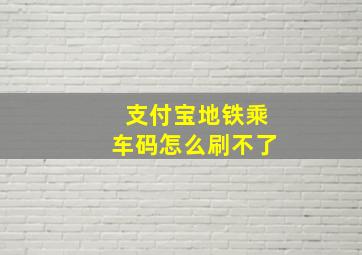 支付宝地铁乘车码怎么刷不了