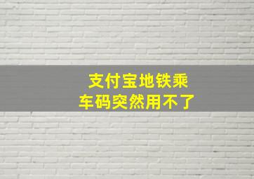 支付宝地铁乘车码突然用不了