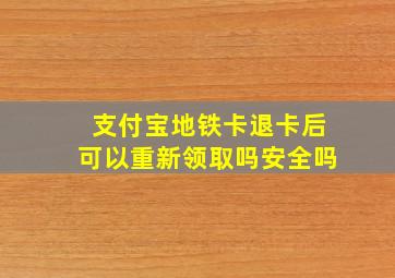 支付宝地铁卡退卡后可以重新领取吗安全吗