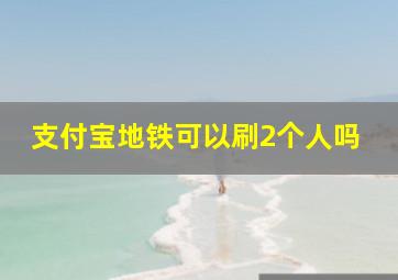 支付宝地铁可以刷2个人吗