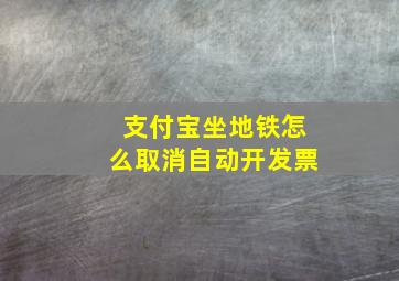 支付宝坐地铁怎么取消自动开发票