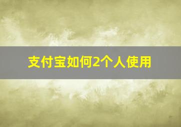 支付宝如何2个人使用