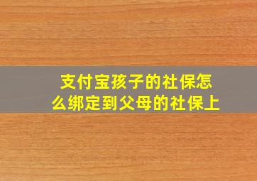 支付宝孩子的社保怎么绑定到父母的社保上