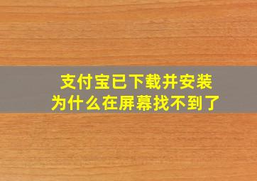 支付宝已下载并安装为什么在屏幕找不到了